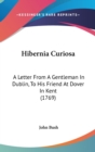 Hibernia Curiosa : A Letter From A Gentleman In Dublin, To His Friend At Dover In Kent (1769) - Book