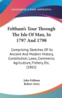Feltham's Tour Through The Isle Of Man, In 1797 And 1798 : Comprising Sketches Of Its Ancient And Modern History, Constitution, Laws, Commerce, Agriculture, Fishery, Etc. (1861) - Book