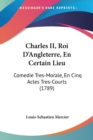 Charles II, Roi D'Angleterre, En Certain Lieu : Comedie Tres-Morale, En Cinq Actes Tres-Courts (1789) - Book