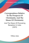 Correspondence Relative To The Prospects Of Christianity, And The Means Of Christianity : And The Means Of Promoting Reception In India (1825) - Book
