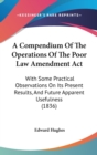 A Compendium Of The Operations Of The Poor Law Amendment Act : With Some Practical Observations On Its Present Results, And Future Apparent Usefulness (1836) - Book
