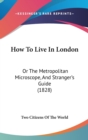 How To Live In London : Or The Metropolitan Microscope, And Stranger's Guide (1828) - Book