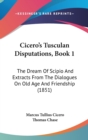 Cicero's Tusculan Disputations, Book 1 : The Dream Of Scipio And Extracts From The Dialogues On Old Age And Friendship (1851) - Book