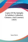 Copies Of The Epitaphs In Salisbury Cathedral, Cloisters, And Cemetary (1825) - Book