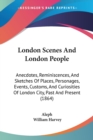 London Scenes And London People : Anecdotes, Reminiscences, And Sketches Of Places, Personages, Events, Customs, And Curiosities Of London City, Past And Present (1864) - Book