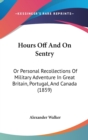 Hours Off And On Sentry : Or Personal Recollections Of Military Adventure In Great Britain, Portugal, And Canada (1859) - Book