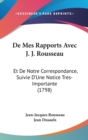 De Mes Rapports Avec J. J. Rousseau : Et De Notre Correspondance, Suivie D'Une Notice Tres-Importante (1798) - Book