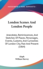 London Scenes And London People : Anecdotes, Reminiscences, And Sketches Of Places, Personages, Events, Customs, And Curiosities Of London City, Past And Present (1864) - Book