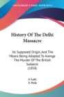 History Of The Delhi Massacre : Its Supposed Origin, And The Means Being Adopted To Avenge The Murder Of The British Subjects (1858) - Book