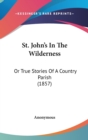 St. John's In The Wilderness : Or True Stories Of A Country Parish (1857) - Book