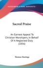 Sacred Praise : An Earnest Appeal To Christian Worshipers, In Behalf Of A Neglected Duty (1856) - Book