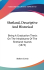 Shetland, Descriptive And Historical : Being A Graduation Thesis On The Inhabitants Of The Shetland Islands (1874) - Book