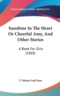 Sunshine In The Heart Or Cheerful Amy, And Other Stories : A Book For Girls (1860) - Book