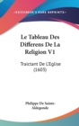 Le Tableau Des Differens De La Religion V1 : Traictant De L'Eglise (1603) - Book
