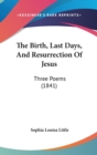 The Birth, Last Days, And Resurrection Of Jesus : Three Poems (1841) - Book