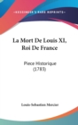 La Mort De Louis XI, Roi De France : Piece Historique (1783) - Book