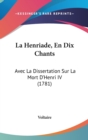 La Henriade, En Dix Chants : Avec La Dissertation Sur La Mort D'Henri IV (1781) - Book