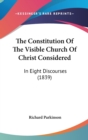 The Constitution Of The Visible Church Of Christ Considered : In Eight Discourses (1839) - Book