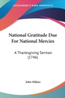 National Gratitude Due For National Mercies : A Thanksgiving Sermon (1746) - Book