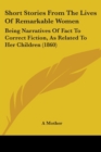 Short Stories From The Lives Of Remarkable Women : Being Narratives Of Fact To Correct Fiction, As Related To Her Children (1860) - Book