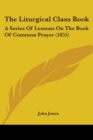 The Liturgical Class Book : A Series Of Lessons On The Book Of Common Prayer (1855) - Book