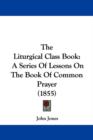 The Liturgical Class Book : A Series Of Lessons On The Book Of Common Prayer (1855) - Book