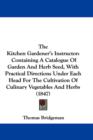 The Kitchen Gardener's Instructor : Containing A Catalogue Of Garden And Herb Seed, With Practical Directions Under Each Head For The Cultivation Of Culinary Vegetables And Herbs (1847) - Book