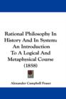 Rational Philosophy In History And In System : An Introduction To A Logical And Metaphysical Course (1858) - Book