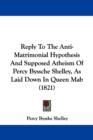 Reply To The Anti-Matrimonial Hypothesis And Supposed Atheism Of Percy Byssche Shelley, As Laid Down In Queen Mab (1821) - Book