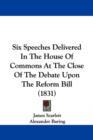 Six Speeches Delivered In The House Of Commons At The Close Of The Debate Upon The Reform Bill (1831) - Book