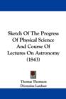 Sketch Of The Progress Of Physical Science And Course Of Lectures On Astronomy (1843) - Book