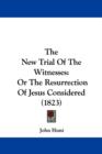 The New Trial Of The Witnesses : Or The Resurrection Of Jesus Considered (1823) - Book