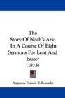 The Story Of Noah's Ark : In A Course Of Eight Sermons For Lent And Easter (1873) - Book