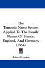 The Teutonic Name System Applied To The Family Names Of France, England, And Germany (1864) - Book