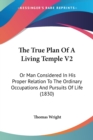 The True Plan Of A Living Temple V2 : Or Man Considered In His Proper Relation To The Ordinary Occupations And Pursuits Of Life (1830) - Book