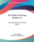 The Works Of George Berkeley V1 : Formerly Bishop Of Cloyne (1871) - Book