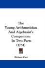 The Young Arithmetician And Algebraist's Companion : In Two Parts (1751) - Book