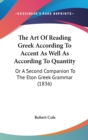 The Art Of Reading Greek According To Accent As Well As According To Quantity : Or A Second Companion To The Eton Greek Grammar (1836) - Book
