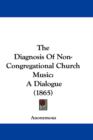 The Diagnosis Of Non-Congregational Church Music : A Dialogue (1865) - Book