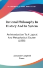 Rational Philosophy In History And In System : An Introduction To A Logical And Metaphysical Course (1858) - Book