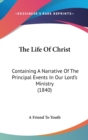 The Life Of Christ : Containing A Narrative Of The Principal Events In Our Lord's Ministry (1840) - Book