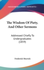 The Wisdom Of Piety, And Other Sermons : Addressed Chiefly To Undergraduates (1859) - Book