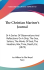 The Christian Mariner's Journal : Or A Series Of Observations And Reflections On A Ship, The Sea, Sailors, The Works Of God, The Heathen, War, Time, Death, Etc. (1829) - Book