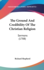 The Ground And Credibility Of The Christian Religion : Sermons (1788) - Book