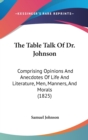 The Table Talk Of Dr. Johnson : Comprising Opinions And Anecdotes Of Life And Literature, Men, Manners, And Morals (1825) - Book