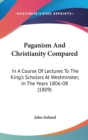 Paganism And Christianity Compared : In A Course Of Lectures To The King's Scholars At Westminster, In The Years 1806-08 (1809) - Book