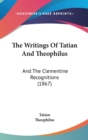 The Writings Of Tatian And Theophilus : And The Clementine Recognitions (1867) - Book