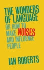 The Wonders of Language : Or How to Make Noises and Influence People - Book
