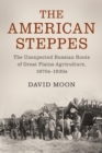 The American Steppes : The Unexpected Russian Roots of Great Plains Agriculture, 1870s-1930s - Book