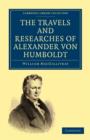 The Travels and Researches of Alexander von Humboldt : Being a Condensed Narrative of his Journeys in the Equinoctial Regions of America, and in Asiatic Russia; Together with Analyses of his More Impo - Book
